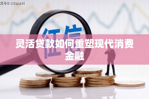 咸宁灵活贷款如何重塑现代消费金融