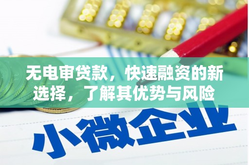 咸宁无电审贷款，快速融资的新选择，了解其优势与风险