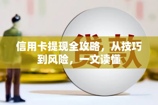 咸宁信用卡提现全攻略，从技巧到风险，一文读懂