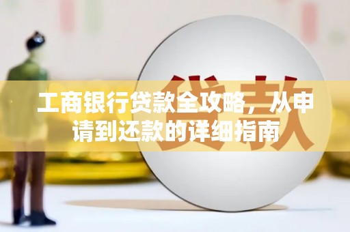 咸宁工商银行贷款全攻略，从申请到还款的详细指南