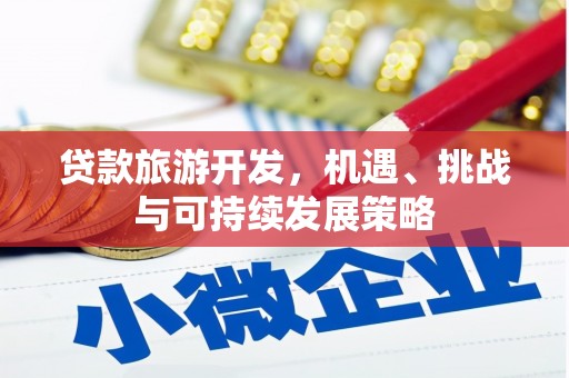 咸宁贷款旅游开发，机遇、挑战与可持续发展策略