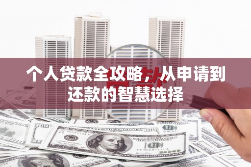 咸宁个人贷款全攻略，从申请到还款的智慧选择