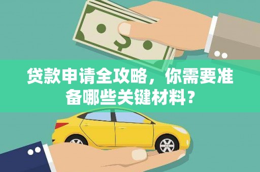 咸宁贷款申请全攻略，你需要准备哪些关键材料？