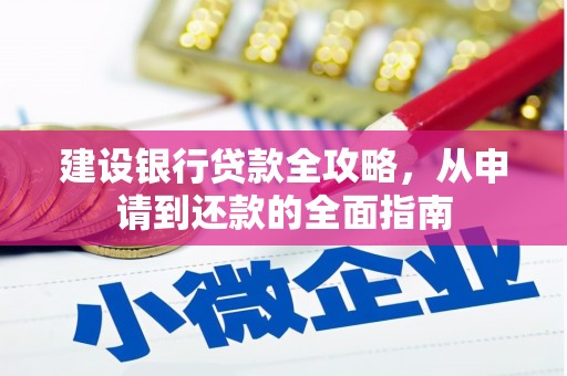 咸宁建设银行贷款全攻略，从申请到还款的全面指南