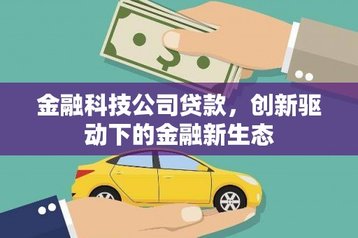 咸宁金融科技公司贷款，创新驱动下的金融新生态