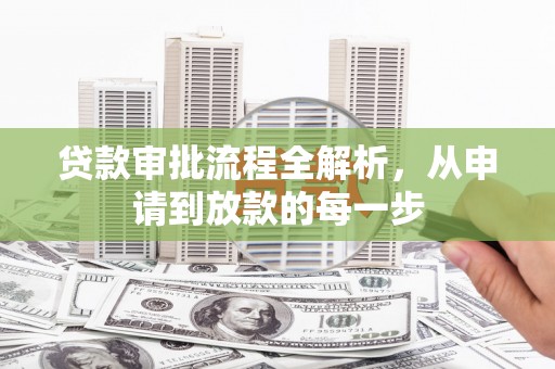 咸宁贷款审批流程全解析，从申请到放款的每一步