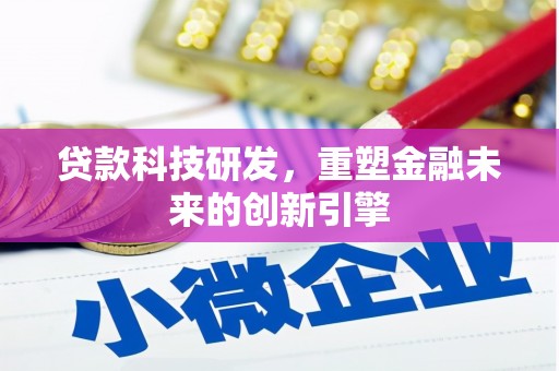 咸宁贷款科技研发，重塑金融未来的创新引擎
