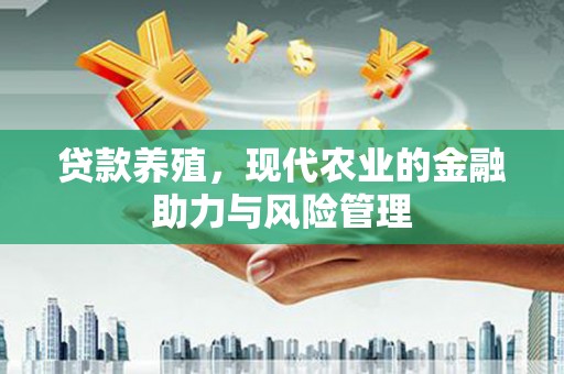 咸宁贷款养殖，现代农业的金融助力与风险管理