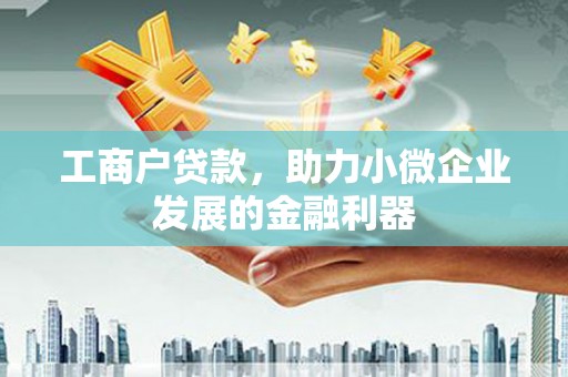 咸宁工商户贷款，助力小微企业发展的金融利器