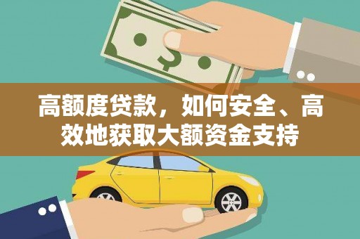 咸宁高额度贷款，如何安全、高效地获取大额资金支持