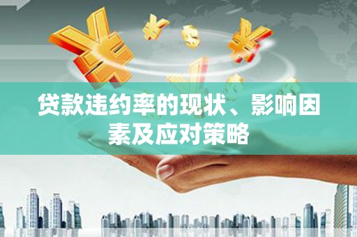 咸宁贷款违约率的现状、影响因素及应对策略