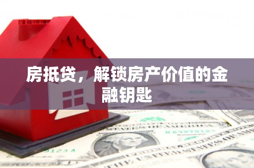 咸宁房抵贷，解锁房产价值的金融钥匙