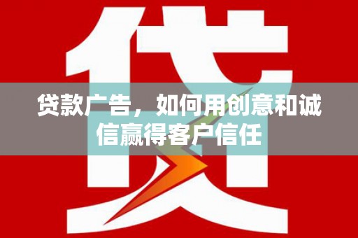 咸宁贷款广告，如何用创意和诚信赢得客户信任