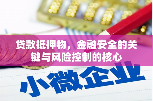 咸宁贷款抵押物，金融安全的关键与风险控制的核心