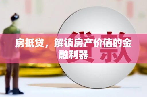 咸宁房抵贷，解锁房产价值的金融利器