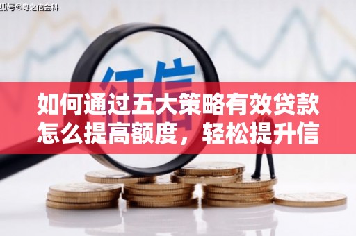 咸宁如何通过五大策略有效贷款怎么提高额度，轻松提升信用价值