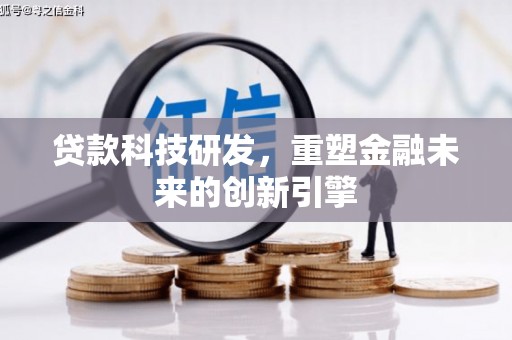 咸宁贷款科技研发，重塑金融未来的创新引擎