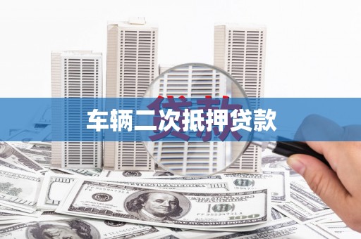 咸宁车辆二次抵押贷款