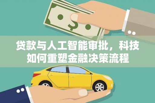 咸宁贷款与人工智能审批，科技如何重塑金融决策流程