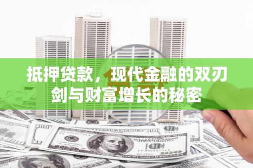咸宁抵押贷款，现代金融的双刃剑与财富增长的秘密