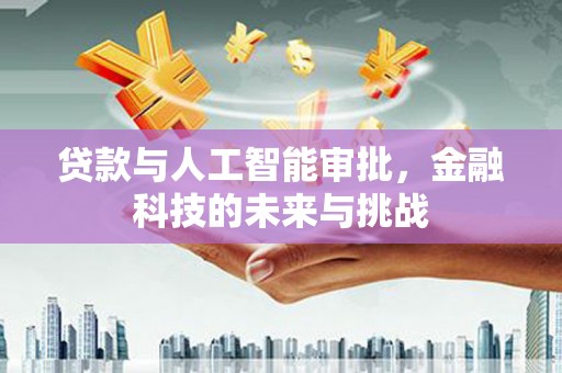 咸宁贷款与人工智能审批，金融科技的未来与挑战