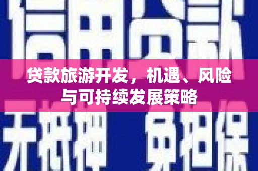 咸宁贷款旅游开发，机遇、风险与可持续发展策略