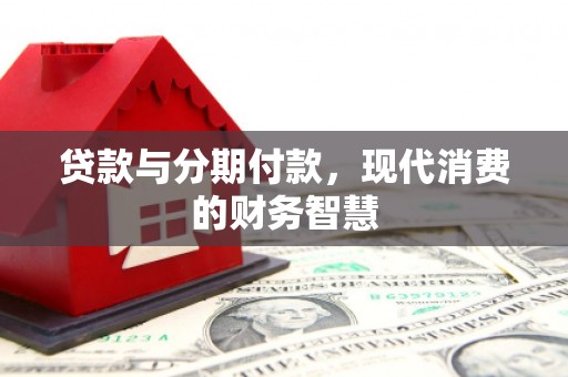 咸宁贷款与分期付款，现代消费的财务智慧