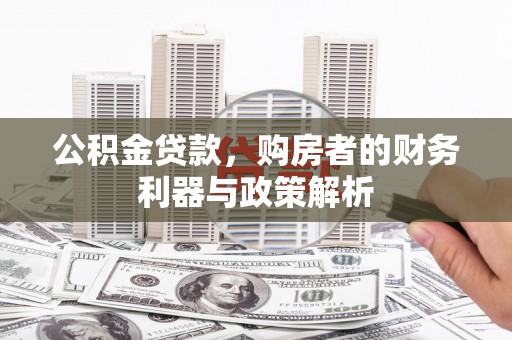 咸宁公积金贷款，购房者的财务利器与政策解析