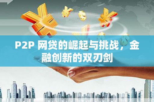 咸宁P2P 网贷的崛起与挑战，金融创新的双刃剑