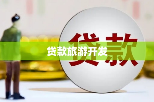 咸宁贷款旅游开发