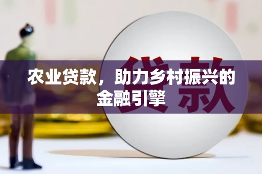 咸宁农业贷款，助力乡村振兴的金融引擎