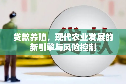 咸宁贷款养殖，现代农业发展的新引擎与风险控制