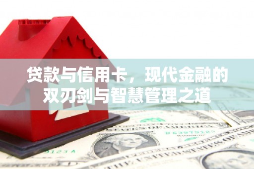 咸宁贷款与信用卡，现代金融的双刃剑与智慧管理之道