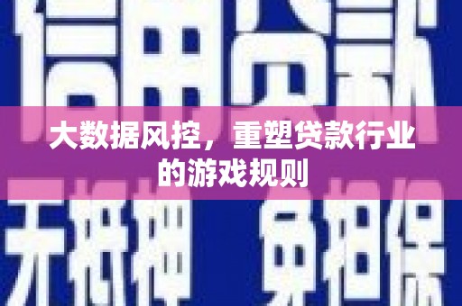 咸宁大数据风控，重塑贷款行业的游戏规则