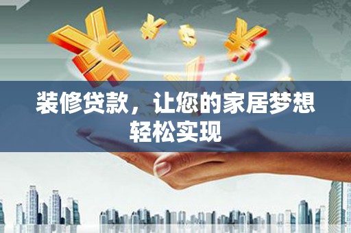 咸宁装修贷款，让您的家居梦想轻松实现