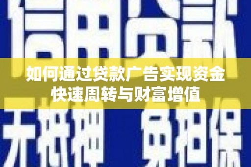咸宁如何通过贷款广告实现资金快速周转与财富增值