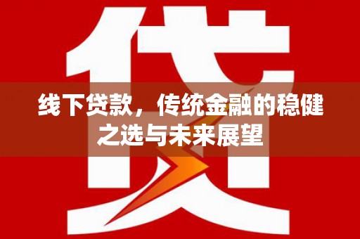 咸宁线下贷款，传统金融的稳健之选与未来展望