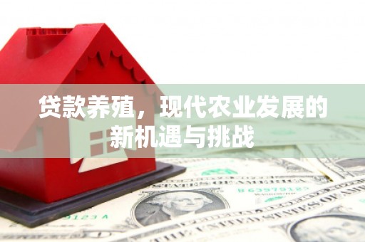 咸宁贷款养殖，现代农业发展的新机遇与挑战