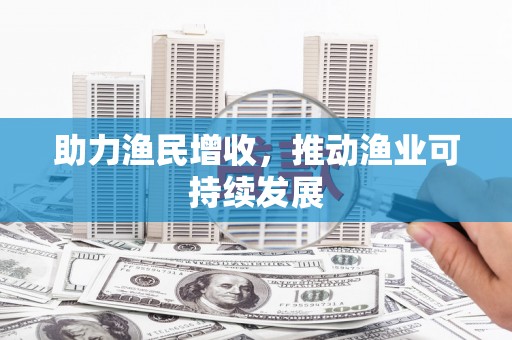 咸宁助力渔民增收，推动渔业可持续发展