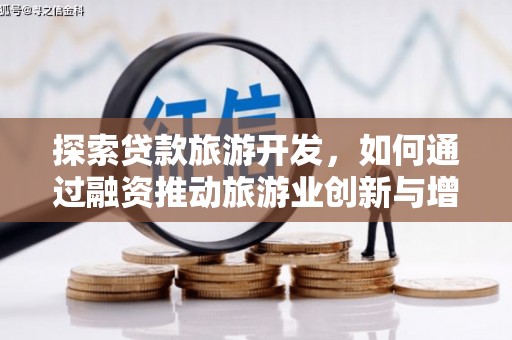咸宁探索贷款旅游开发，如何通过融资推动旅游业创新与增长