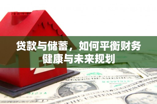 咸宁贷款与储蓄，如何平衡财务健康与未来规划