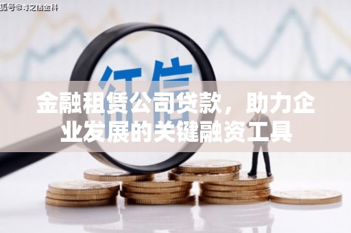 咸宁金融租赁公司贷款，助力企业发展的关键融资工具