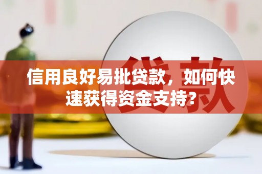 咸宁信用良好易批贷款，如何快速获得资金支持？