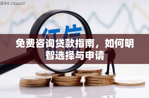 咸宁免费咨询贷款指南，如何明智选择与申请