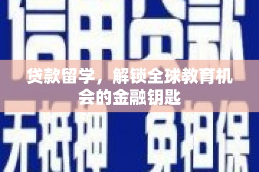 咸宁贷款留学，解锁全球教育机会的金融钥匙