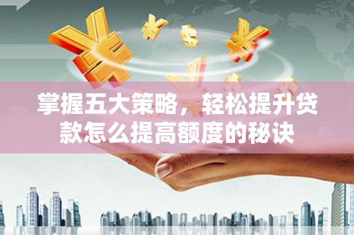 咸宁掌握五大策略，轻松提升贷款怎么提高额度的秘诀