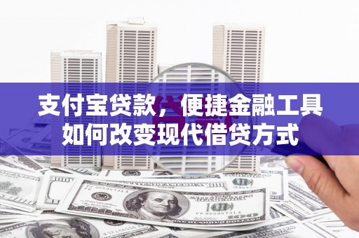 咸宁支付宝贷款，便捷金融工具如何改变现代借贷方式