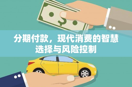咸宁分期付款，现代消费的智慧选择与风险控制