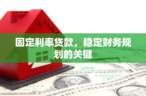 咸宁固定利率贷款，稳定财务规划的关键