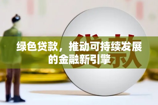 咸宁绿色贷款，推动可持续发展的金融新引擎